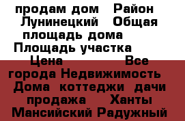 продам дом › Район ­ Лунинецкий › Общая площадь дома ­ 65 › Площадь участка ­ 30 › Цена ­ 520 000 - Все города Недвижимость » Дома, коттеджи, дачи продажа   . Ханты-Мансийский,Радужный г.